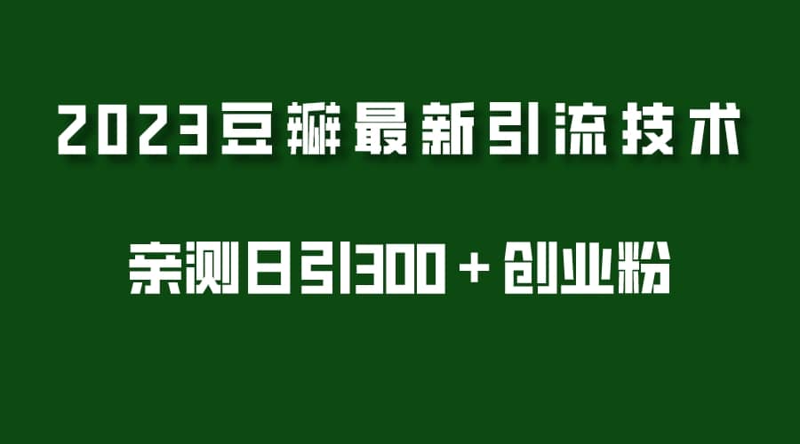2023豆瓣引流最新玩法，实测日引流创业粉300＋（7节视频课）-天天有课网