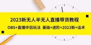 2023新无人半无人直播带货教程,OBS+直播伴侣玩法 基础+进阶+2023新+话术-天天有课网