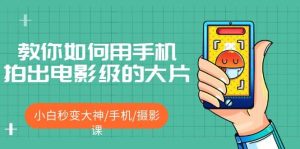 教你如何用手机拍出电影级的大片,小白秒变大神/手机/摄影课-天天有课网