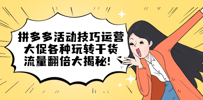 拼多多活动技巧运营：大促各种玩转干货，流量翻倍大揭秘-天天有课网