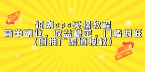 短剧cps实操教程,简单副业,收益稳定,门槛很低(附推广渠道授权)-天天有课网
