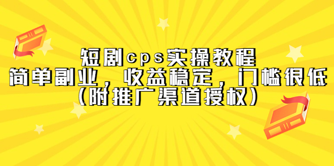 短剧cps实操教程，简单副业，收益稳定，门槛很低（附推广渠道授权）-天天有课网