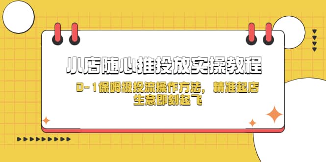 小店随心推投放实操教程，0-1保姆级投流操作方法，精准起店，生意即刻起飞-天天有课网