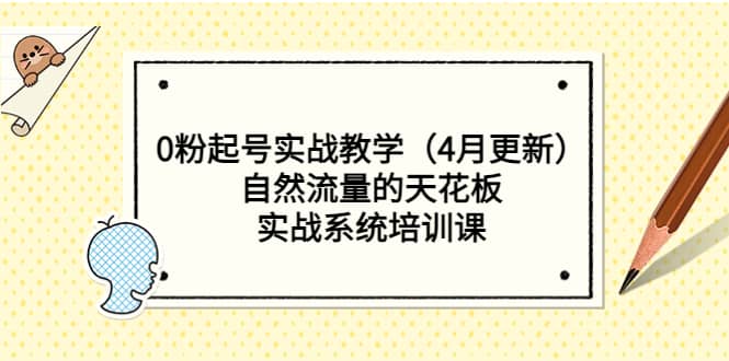 0粉起号实战教学（4月更新）自然流量的天花板，实战系统培训课-天天有课网