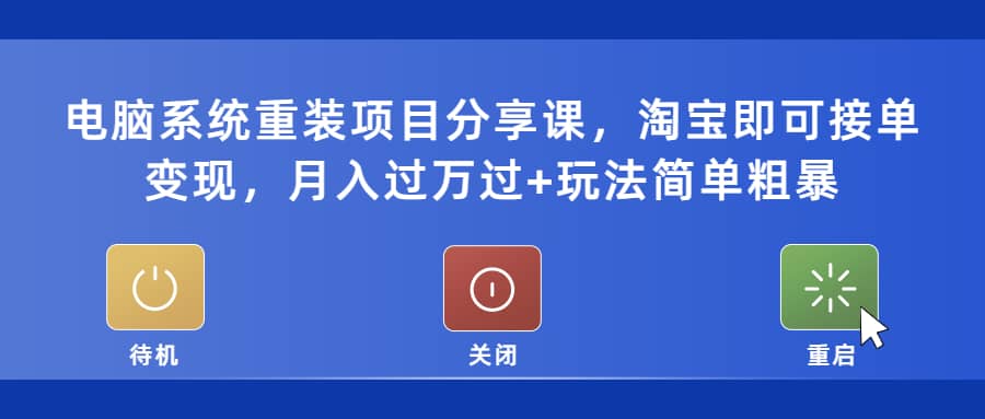电脑系统重装项目分享课，淘宝即可接单变现-天天有课网