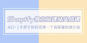 Shopify独立站/建站实战课，从0-1手把手教你搭建一个高质量的独立站-天天有课网