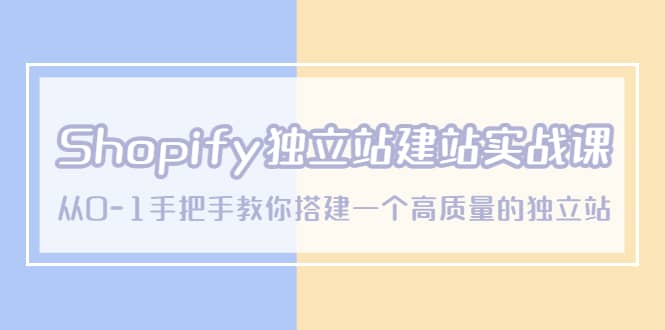 Shopify独立站/建站实战课，从0-1手把手教你搭建一个高质量的独立站-天天有课网