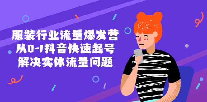 服装行业流量爆发营，从0-1抖音快速起号/解决实体流量问题-天天有课网