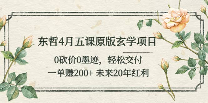东哲4月五课原版玄学项目：0砍价0墨迹 轻松交付 未来20年红利-天天有课网