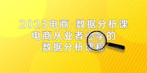 2023电商·数据分析课,电商·从业者必学的数据分析课程(42节课)-天天有课网