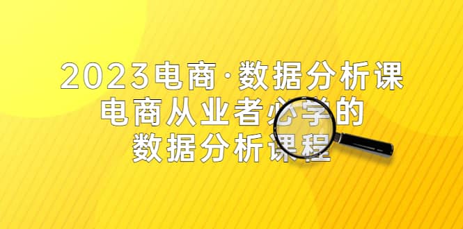 2023电商·数据分析课，电商·从业者必学的数据分析课程（42节课）-天天有课网