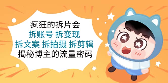 疯狂的拆片会：拆账号 拆变现 拆文案 拆拍摄 拆剪辑 揭秘博主的流量密码-天天有课网