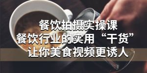 餐饮拍摄实操课:餐饮行业的实用“干货”让你美食视频更诱人-天天有课网