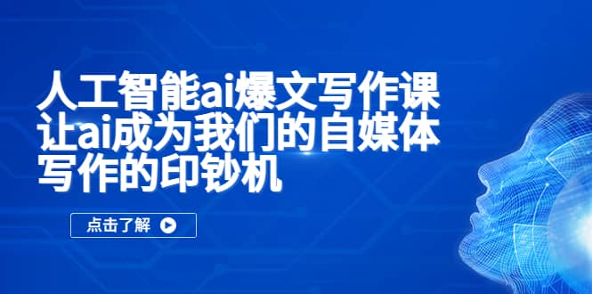 人工智能ai爆文写作课，让ai成为我们的自媒体写作的印钞机-天天有课网