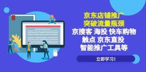 京东店铺推广:突破流量瓶颈,京搜客海投快车购物触点京东直投智能推广工具-天天有课网