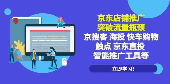 京东店铺推广：突破流量瓶颈，京搜客海投快车购物触点京东直投智能推广工具-天天有课网