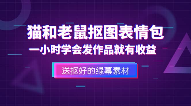 外面收费880的猫和老鼠绿幕抠图表情包视频制作，一条视频变现3w+教程+素材-天天有课网