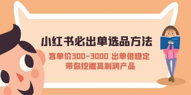 小红书必出单选品方法：客单价300-3000 出单很稳定 带你挖掘高利润产品-天天有课网