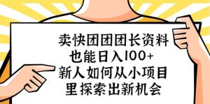 卖快团团团长资料也能日入100+ 新人如何从小项目里探索出新机会-天天有课网