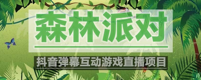 抖音森林派对直播项目，可虚拟人直播 抖音报白 实时互动直播【软件+教程】-天天有课网