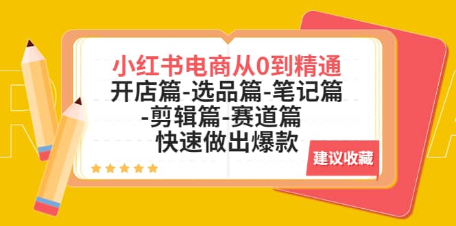 小红书电商从0到精通：开店篇-选品篇-笔记篇-剪辑篇-赛道篇 快速做出爆款-天天有课网