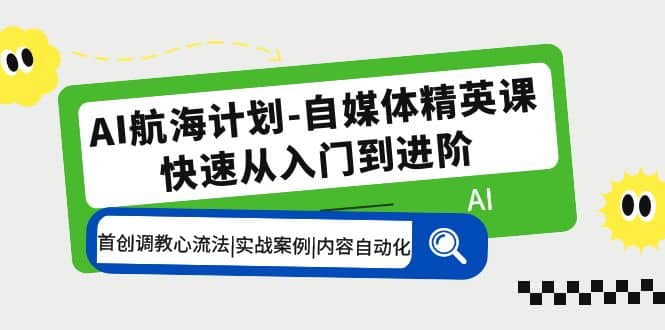 AI航海计划-自媒体精英课 入门到进阶 首创调教心流法|实战案例|内容自动化-天天有课网