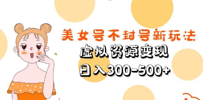 美女号不封号新玩法，虚拟资源变现-天天有课网