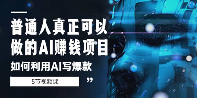 普通人真正可以做的AI赚钱项目-如何利用AI写爆款（5节视频课）-天天有课网