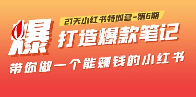 21天小红书特训营-第6期，打造爆款笔记，带你做一个能赚钱的小红书-天天有课网