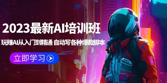 2023最新AI培训班：玩赚AI从入门到精通 自动写各种爆款脚本 (4月26更新)-天天有课网