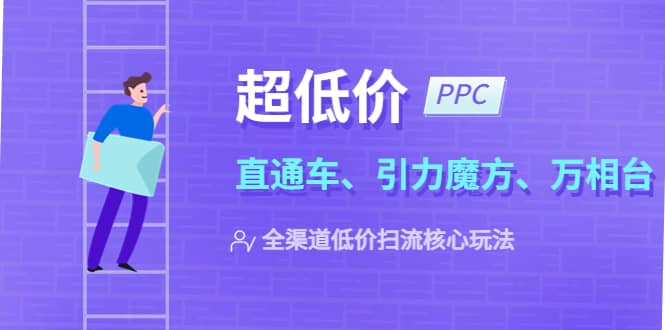 2023超低价·ppc—“直通车、引力魔方、万相台”全渠道·低价扫流核心玩法-天天有课网