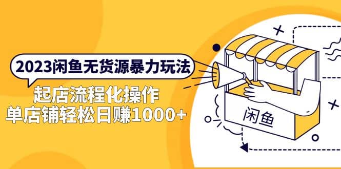 2023闲鱼无货源暴力玩法，起店流程化操作-天天有课网