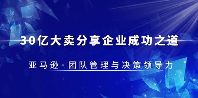 30·亿大卖·分享企业·成功之道-亚马逊·团队管理与决策领导力-天天有课网
