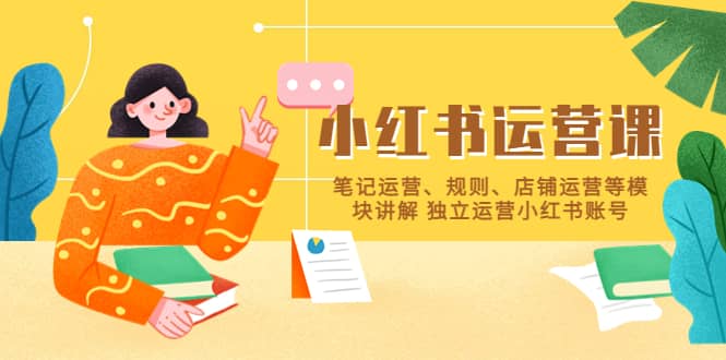 小红书·运营课，笔记运营、规则、店铺运营等模块讲解 独立运营小红书账号-天天有课网