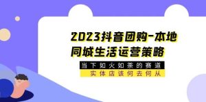 2023抖音团购-本地同城生活运营策略 当下如火如荼的赛道·实体店该何去何从-天天有课网