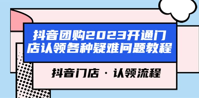 抖音团购2023开通门店认领各种疑难问题教程，抖音门店·认领流程-天天有课网