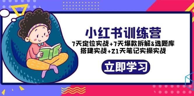 小红书训练营：7天定位实战+7天爆款拆解+选题库搭建实战+21天笔记实操实战-天天有课网