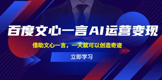 百度·文心一言AI·运营变现，借助文心一言，一天就可以创造奇迹-天天有课网