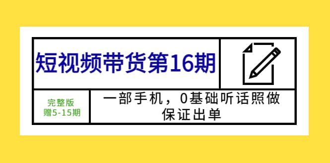 短视频带货第16期：一部手机，0基础听话照做，保证出单-天天有课网