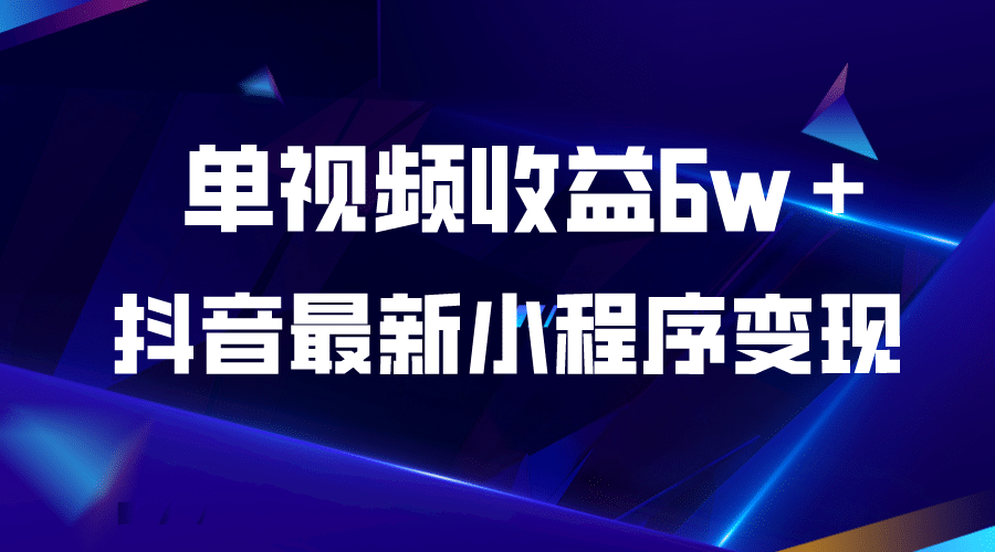 抖音最新小程序变现项目，单视频收益6w＋-天天有课网