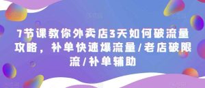7节课教你外卖店3天如何破流量攻略，补单快速爆流量/老店破限流/补单辅助-天天有课网