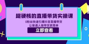 超硬核的直播带货实操课 0粉丝快速引爆抖音直播带货 让普通人做带货更简单-天天有课网