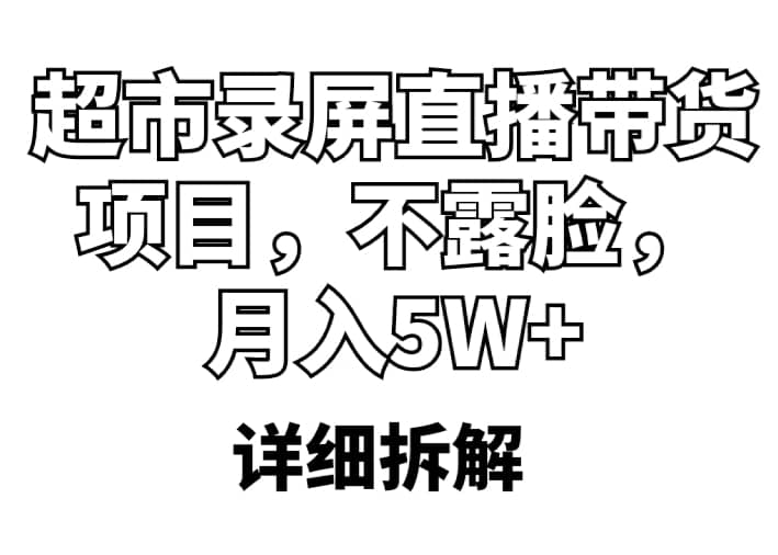 超市录屏直播带货项目，不露脸，月入5W+（详细拆解）-天天有课网
