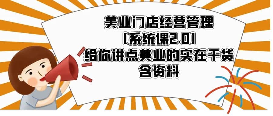美业门店经营管理【系统课2.0】给你讲点美业的实在干货，含资料-天天有课网