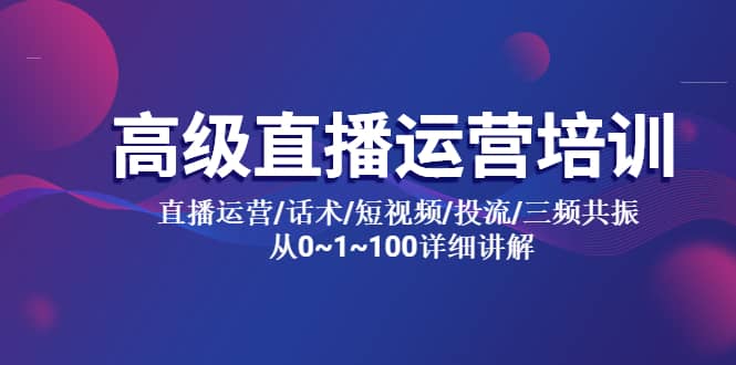 高级直播运营培训 直播运营/话术/短视频/投流/三频共振 从0~1~100详细讲解-天天有课网