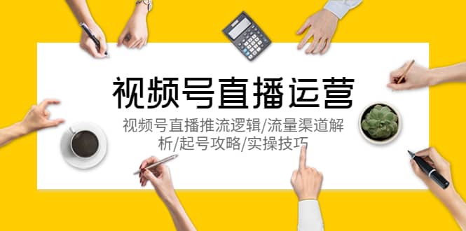 视频号直播运营，视频号直播推流逻辑/流量渠道解析/起号攻略/实操技巧-天天有课网