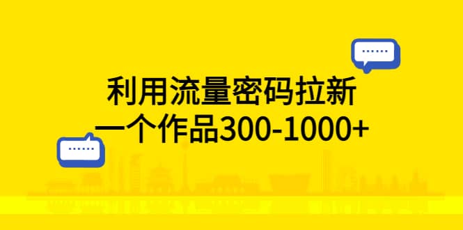 利用流量密码拉新，一个作品300-1000+-天天有课网