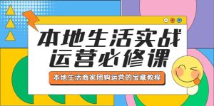 本地生活实战运营必修课,本地生活商家-团购运营的宝藏教程-天天有课网