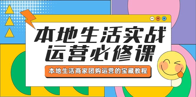 本地生活实战运营必修课，本地生活商家-团购运营的宝藏教程-天天有课网