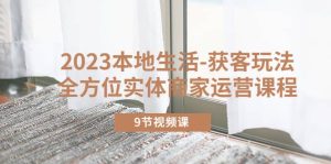 2023本地生活-获客玩法，全方位实体商家运营课程（9节视频课）-天天有课网